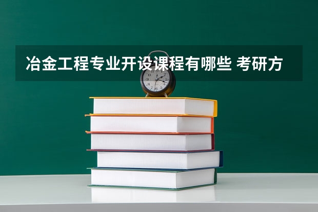 冶金工程专业开设课程有哪些 考研方向是什么