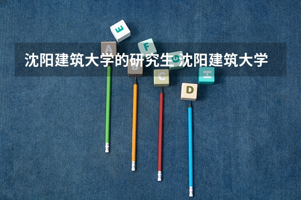 沈阳建筑大学的研究生 沈阳建筑大学研究生