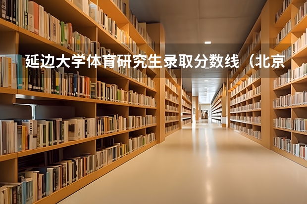 延边大学体育研究生录取分数线（北京体育大学研究生拟录取名单）