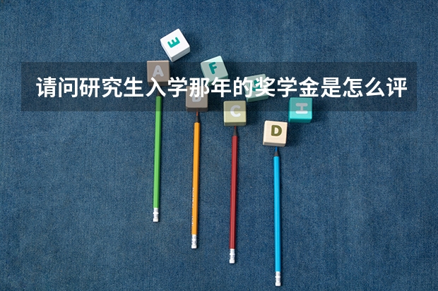 请问研究生入学那年的奖学金是怎么评定的？一般人拿奖学金的概率大吗？
