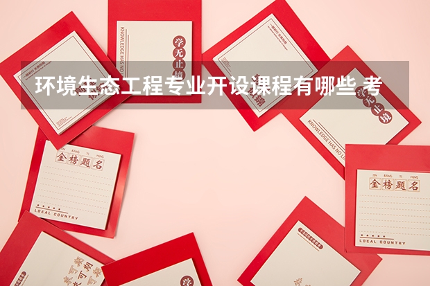环境生态工程专业开设课程有哪些 考研方向是什么