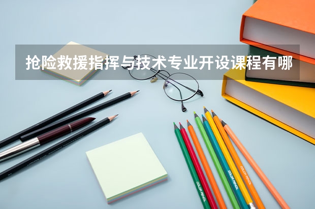 抢险救援指挥与技术专业开设课程有哪些 考研方向是什么