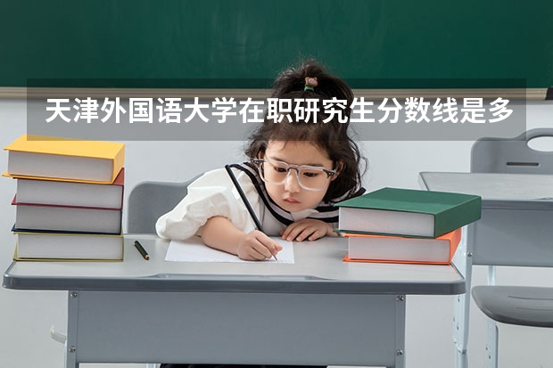 天津外国语大学在职研究生分数线是多少？