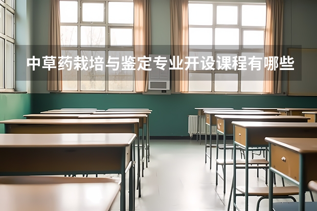 中草药栽培与鉴定专业开设课程有哪些 考研方向是什么