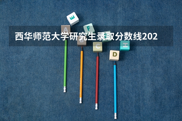 西华师范大学研究生录取分数线2023（西华师范大学研究生分数线）
