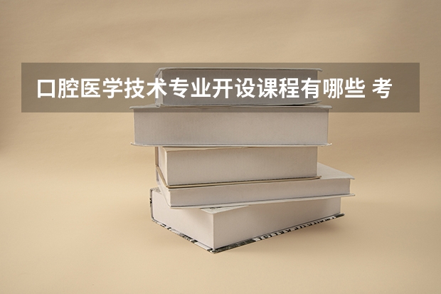 口腔医学技术专业开设课程有哪些 考研方向是什么