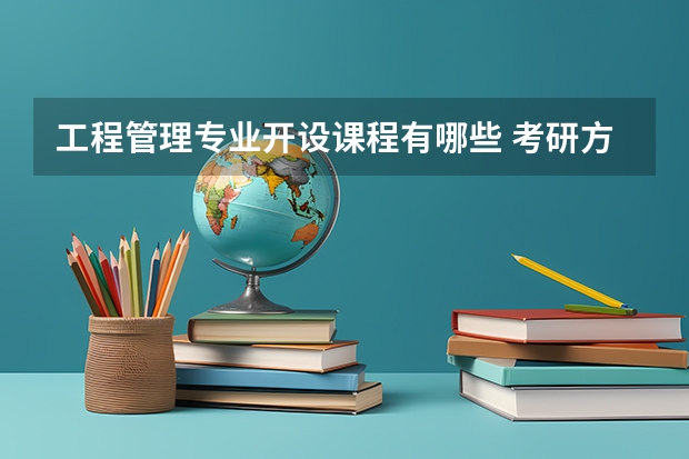 工程管理专业开设课程有哪些 考研方向是什么