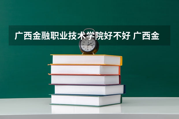 广西金融职业技术学院好不好 广西金融职业技术学院在职研究生值不值得读