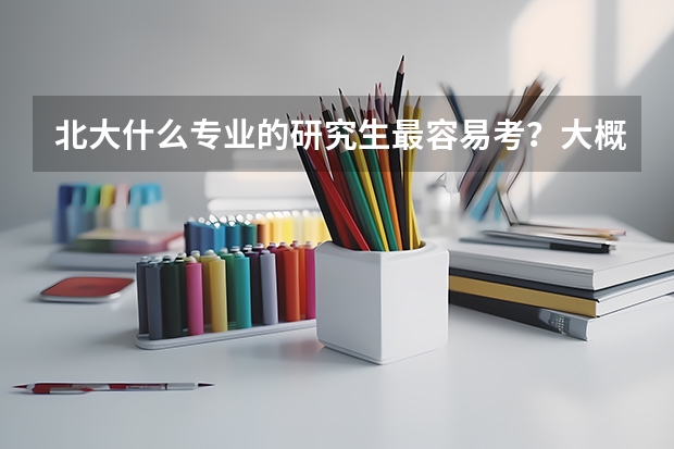 北大什么专业的研究生最容易考？大概要多少分？