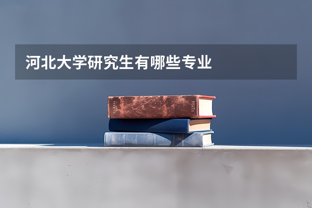 河北大学研究生有哪些专业