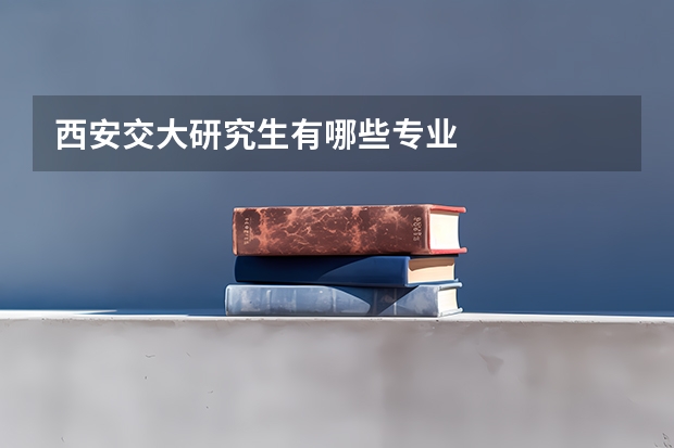 西安交大研究生有哪些专业