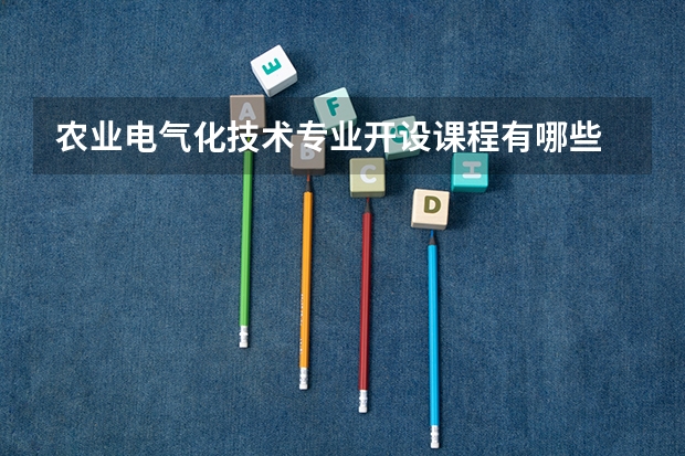 农业电气化技术专业开设课程有哪些 考研方向是什么