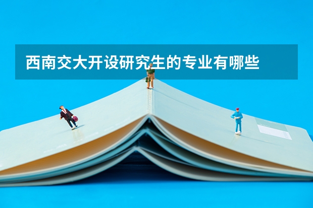 西南交大开设研究生的专业有哪些