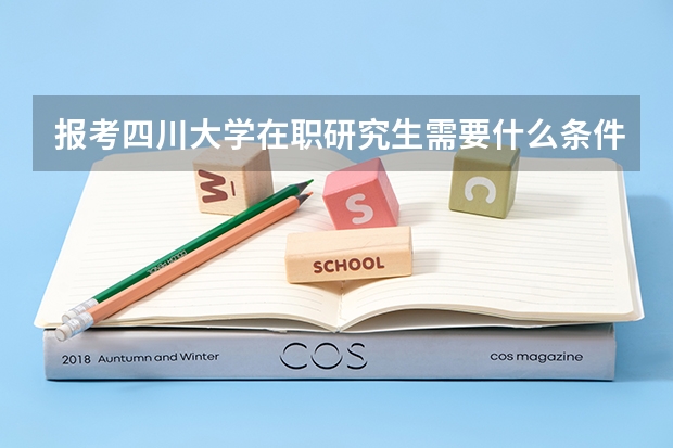 报考四川大学在职研究生需要什么条件呢？