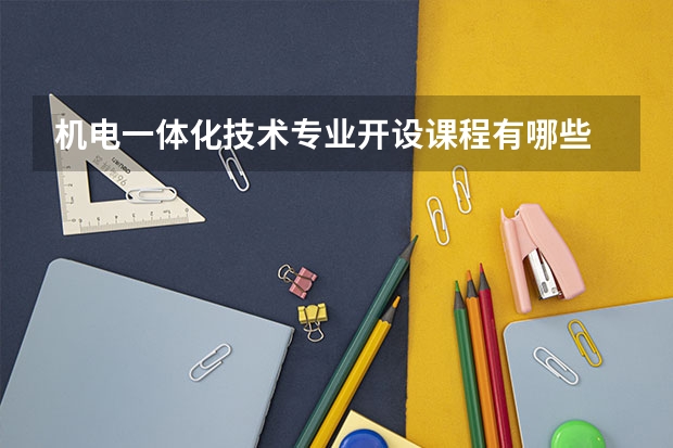 机电一体化技术专业开设课程有哪些 考研方向是什么