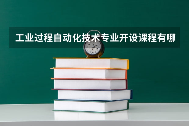 工业过程自动化技术专业开设课程有哪些 考研方向是什么