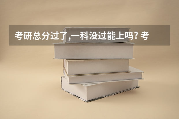 考研总分过了,一科没过能上吗? 考研分数都要这样吗