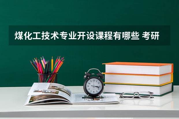 煤化工技术专业开设课程有哪些 考研方向是什么