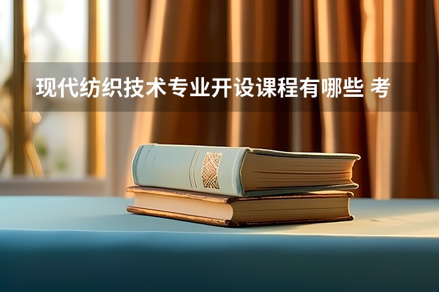 现代纺织技术专业开设课程有哪些 考研方向是什么