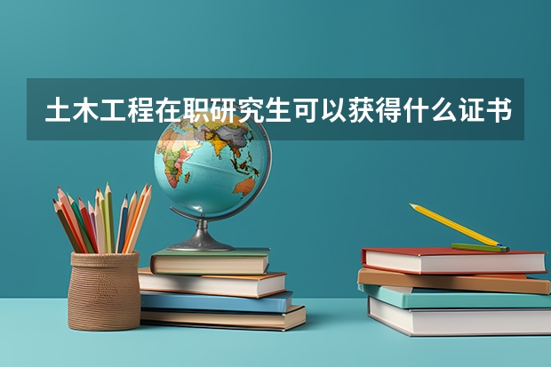 土木工程在职研究生可以获得什么证书？