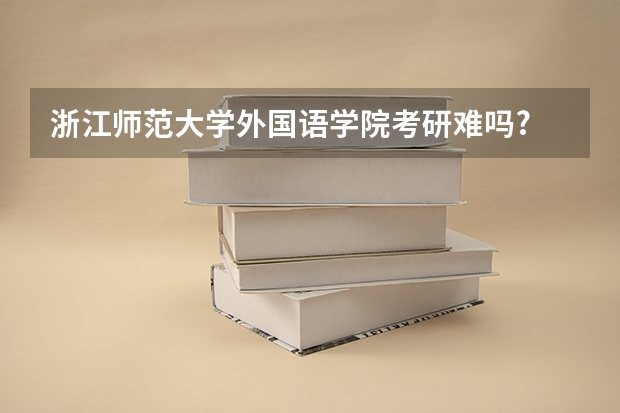 浙江师范大学外国语学院考研难吗?