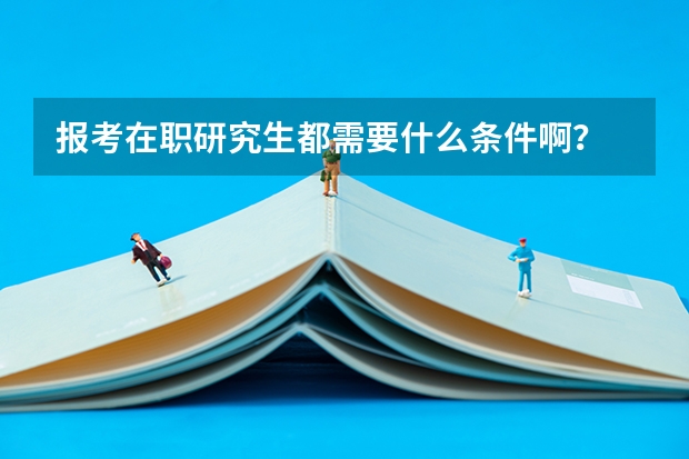 报考在职研究生都需要什么条件啊？
