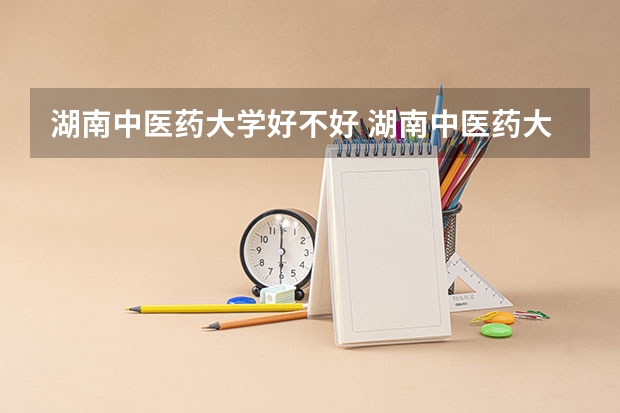 湖南中医药大学好不好 湖南中医药大学在职研究生值不值得读