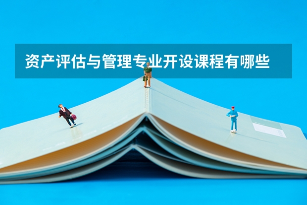 资产评估与管理专业开设课程有哪些 考研方向是什么