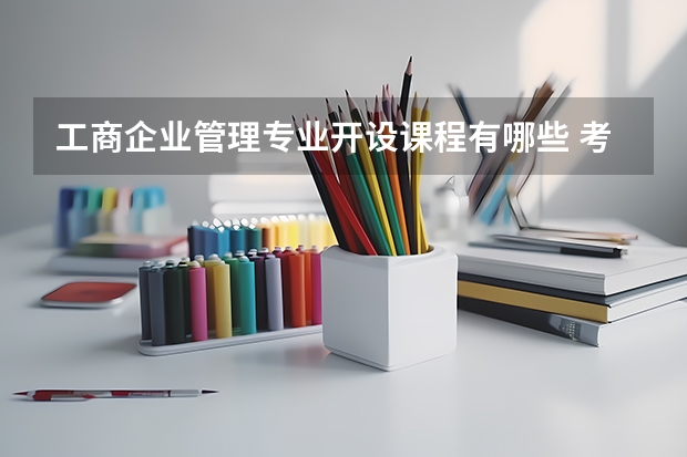工商企业管理专业开设课程有哪些 考研方向是什么