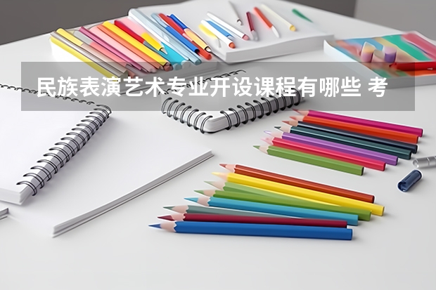 民族表演艺术专业开设课程有哪些 考研方向是什么