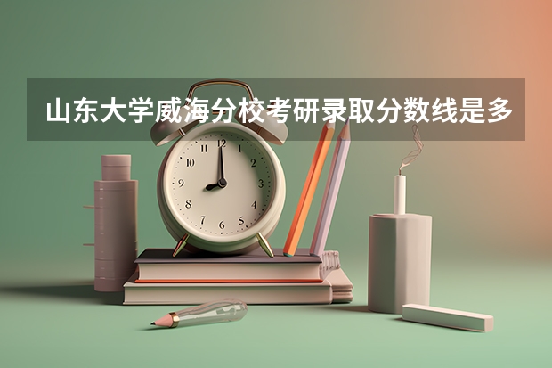 山东大学威海分校考研录取分数线是多少