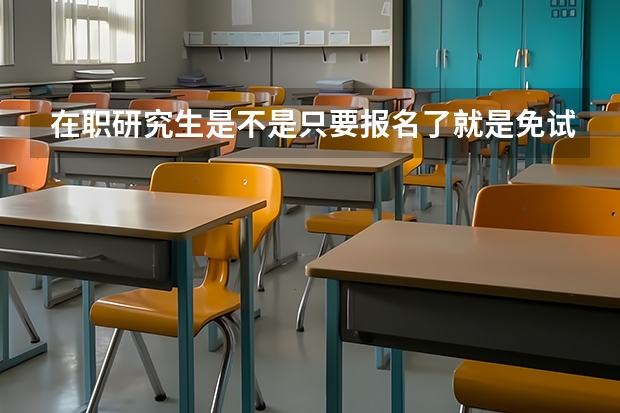 在职研究生是不是只要报名了就是免试入学的?（非全日制研究生能不能免试入学）