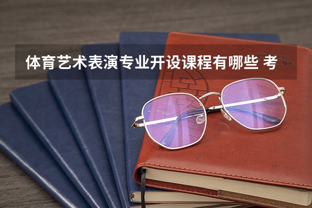 体育艺术表演专业开设课程有哪些 考研方向是什么