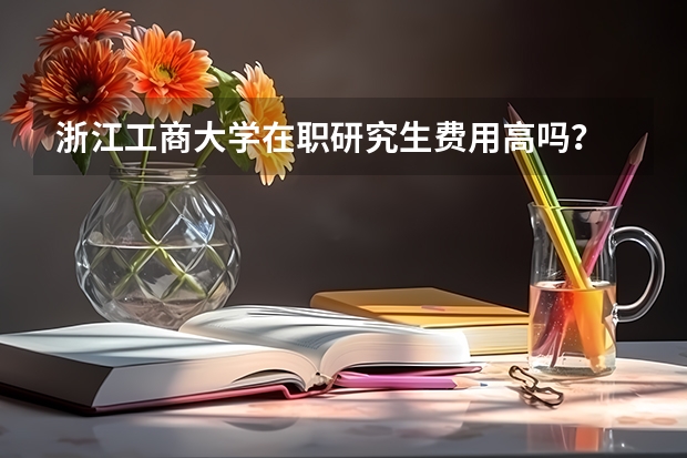 浙江工商大学在职研究生费用高吗？