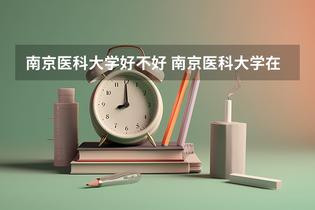 南京医科大学好不好 南京医科大学在职研究生值不值得读