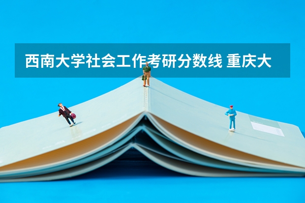 西南大学社会工作考研分数线 重庆大学社会工作考研分数线