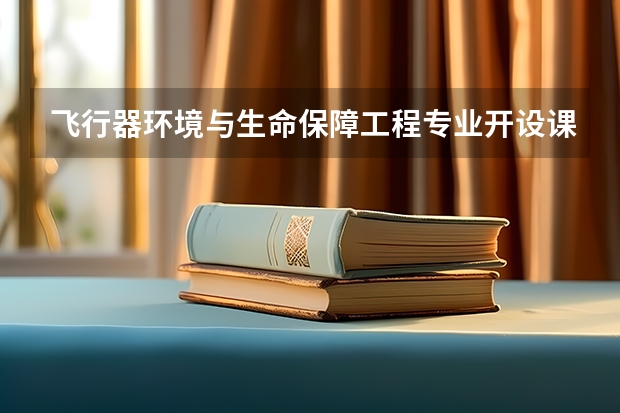 飞行器环境与生命保障工程专业开设课程有哪些 考研方向是什么