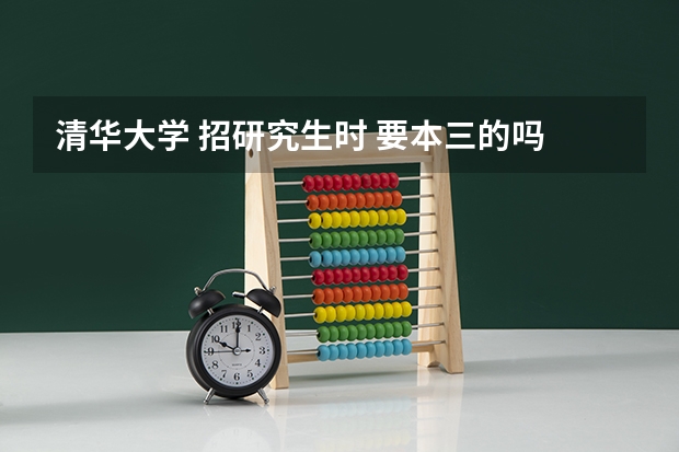 清华大学 招研究生时 要本三的吗