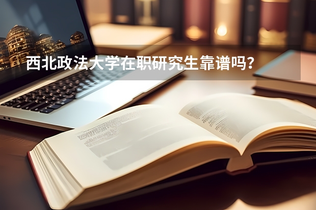 西北政法大学在职研究生靠谱吗？