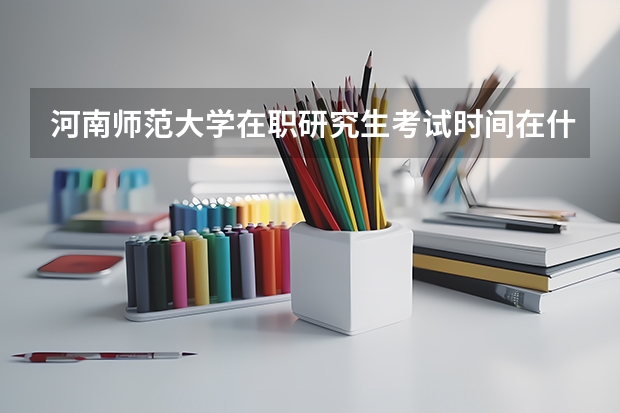 河南师范大学在职研究生考试时间在什么时候?