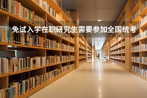 免试入学在职研究生需要参加全国统考吗？