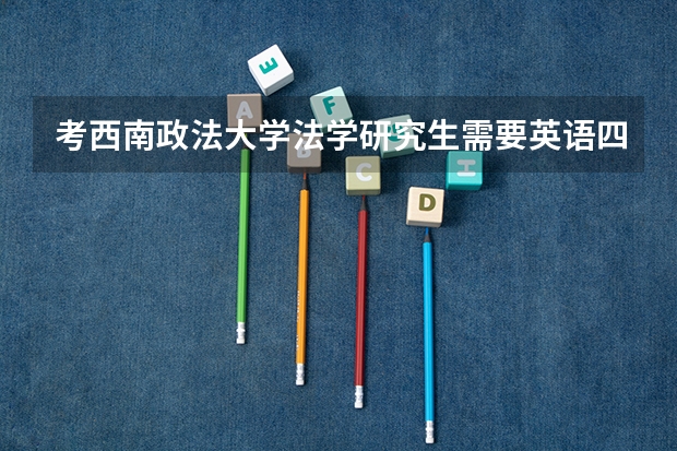 考西南政法大学法学研究生需要英语四级吗