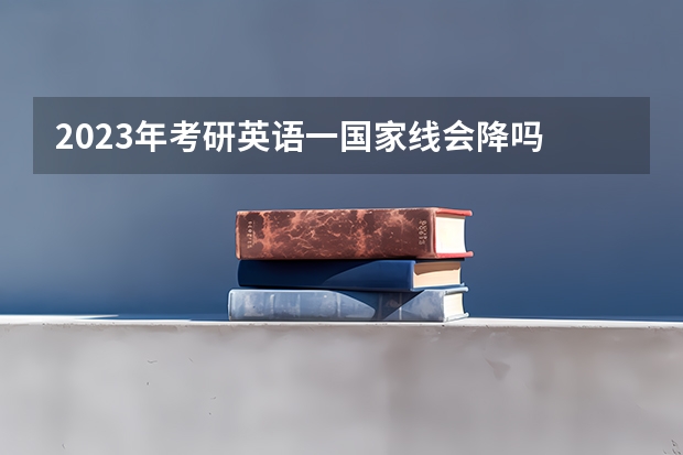 2023年考研英语一国家线会降吗
