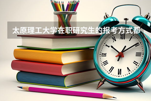 太原理工大学在职研究生的报考方式都有哪些？