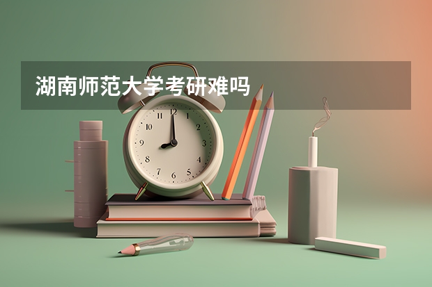 湖南师范大学考研难吗