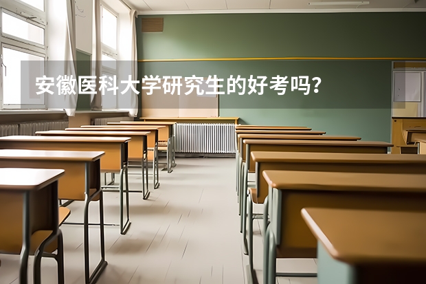 安徽医科大学研究生的好考吗？