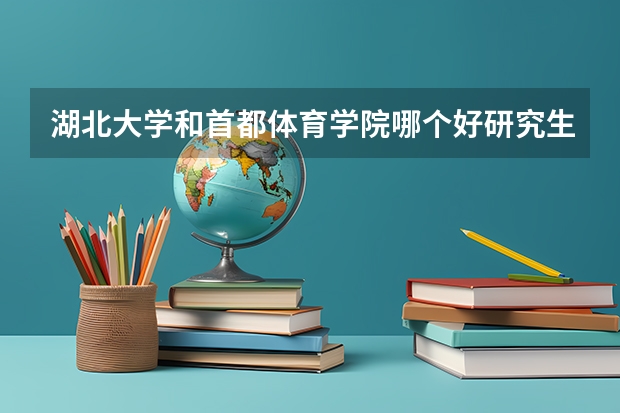 湖北大学和首都体育学院哪个好研究生