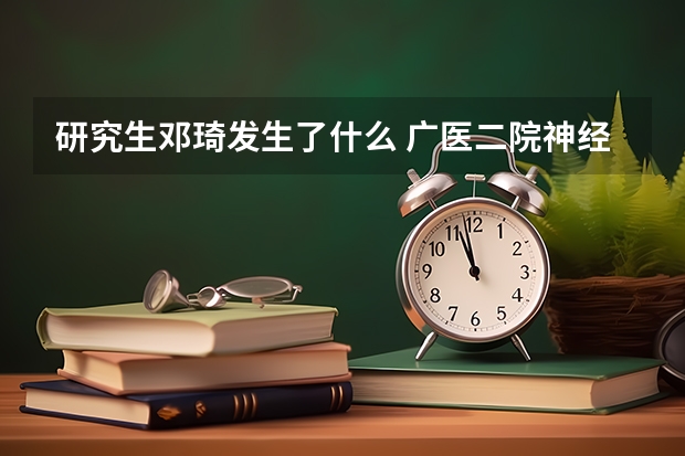 研究生邓琦发生了什么 广医二院神经外科研究生身亡引关注