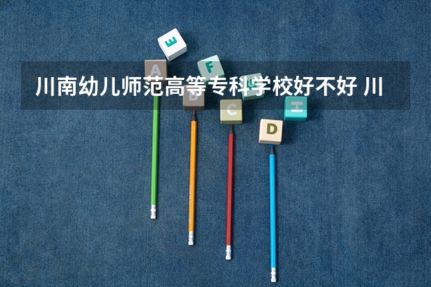 川南幼儿师范高等专科学校好不好 川南幼儿师范高等专科学校在职研究生值不值得读