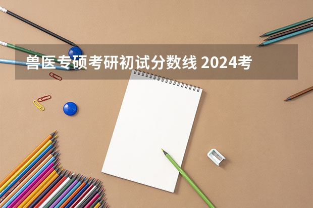 兽医专硕考研初试分数线 2024考研|西南大学动物医学院兽医学（基础兽医学、预防兽医学、临床兽医学）专业分析